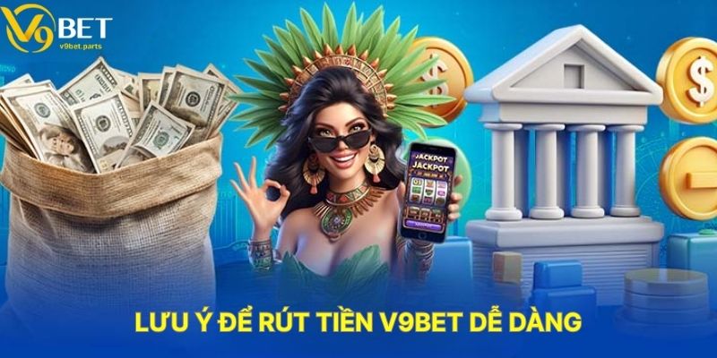 Lưu Ý Để Rút Tiền V9BET Dễ Dàng