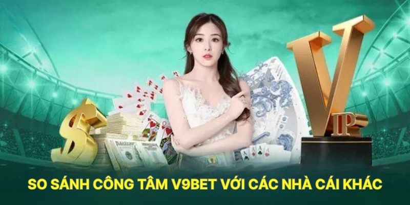 So Sánh Công Tâm V9BET Với Các Nhà Cái Khác