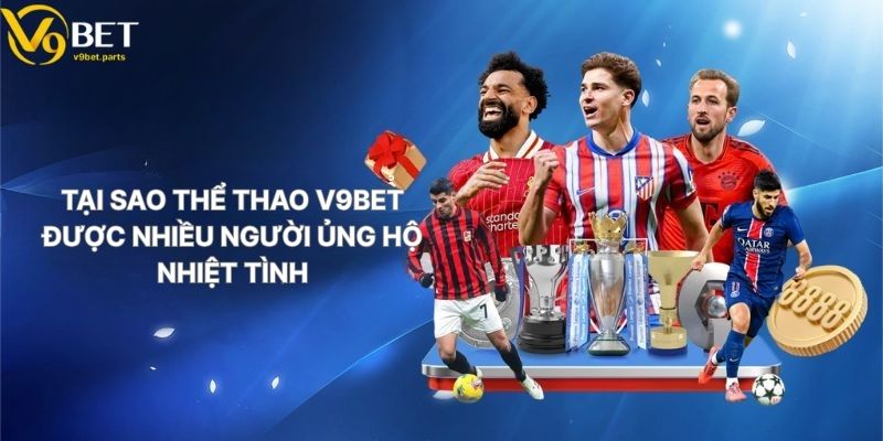 Tại Sao Thể Thao V9BET Được Nhiều Người Ủng Hộ Nhiệt Tình
